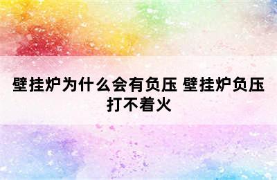 壁挂炉为什么会有负压 壁挂炉负压打不着火